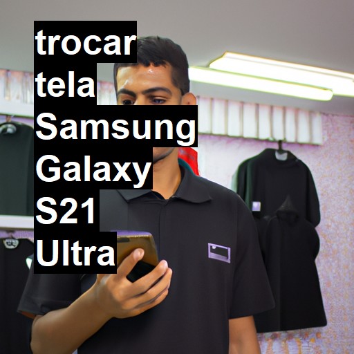 TROCAR TELA SAMSUNG GALAXY S21 ULTRA | Veja o preço