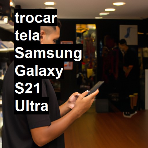 TROCAR TELA SAMSUNG GALAXY S21 ULTRA | Veja o preço