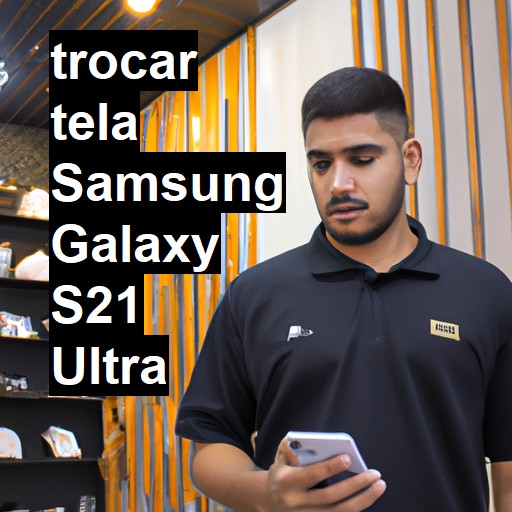 TROCAR TELA SAMSUNG GALAXY S21 ULTRA | Veja o preço