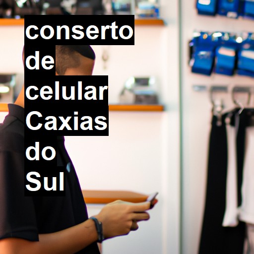 Conserto de Celular em Caxias do Sul - R$ 99,00