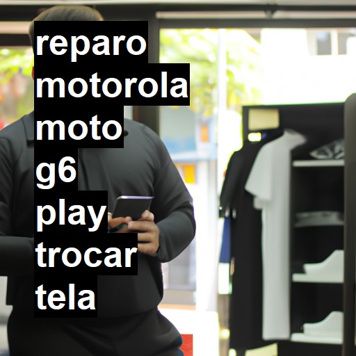 TROCAR TELA MOTOROLA MOTO G6 PLAY | Veja o preço