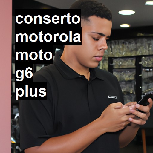 Conserto em MOTOROLA Moto G6 Plus | Veja o preço