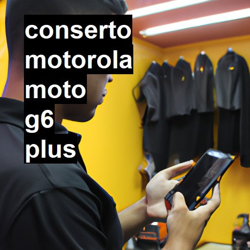 Conserto em MOTOROLA Moto G6 Plus | Veja o preço