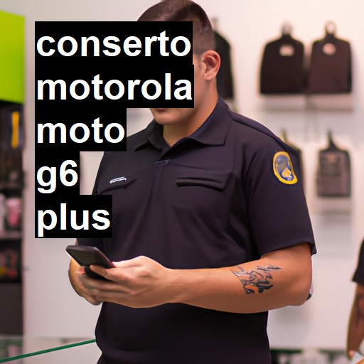 Conserto em MOTOROLA Moto G6 Plus | Veja o preço