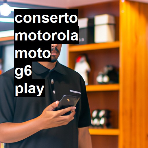 Conserto em MOTOROLA Moto G6 Play | Veja o preço