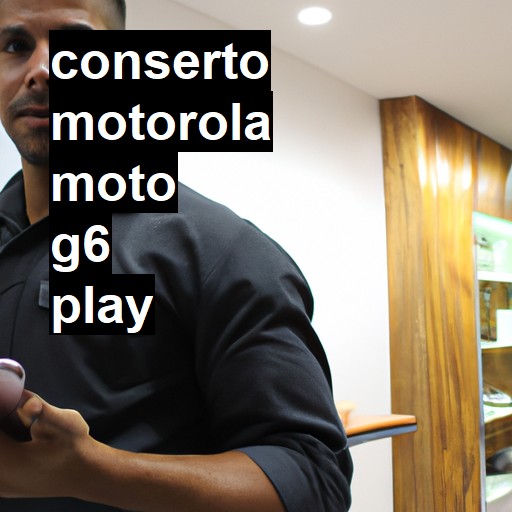 Conserto em MOTOROLA Moto G6 Play | Veja o preço