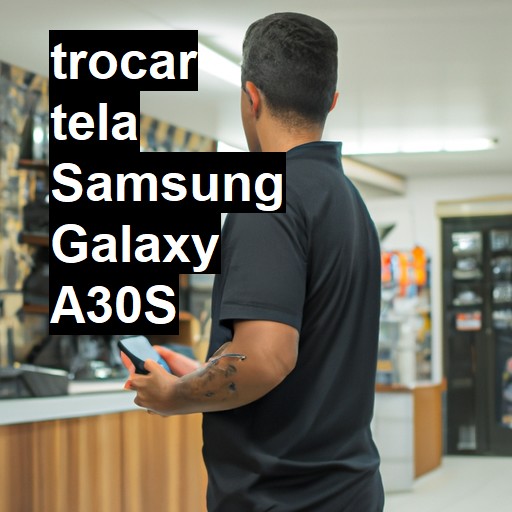 TROCAR TELA SAMSUNG GALAXY A30S | Veja o preço