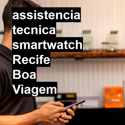 Assistência Técnica smartwatch  em Recife Boa Viagem |  R$ 99,00 (a partir)