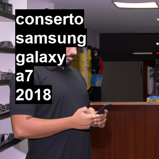 Conserto em Samsung Galaxy A7 2018 | Veja o preço