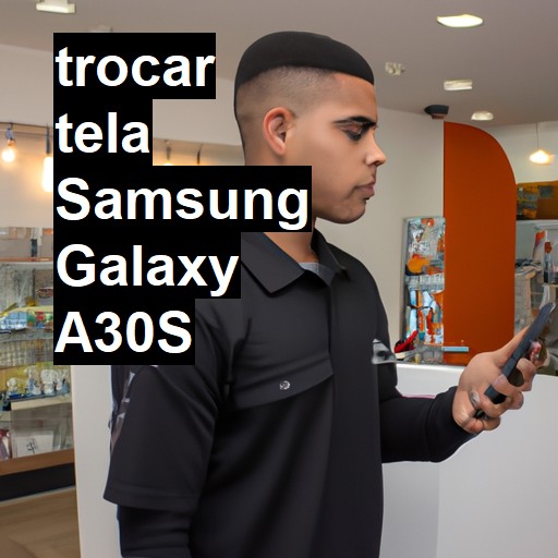 TROCAR TELA SAMSUNG GALAXY A30S | Veja o preço