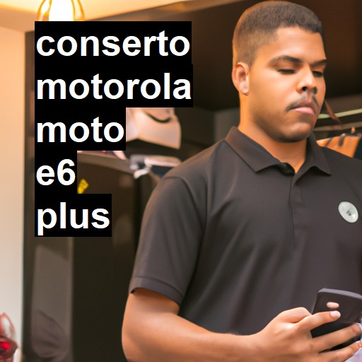 Conserto em  Moto E6 Plus | Veja o preço
