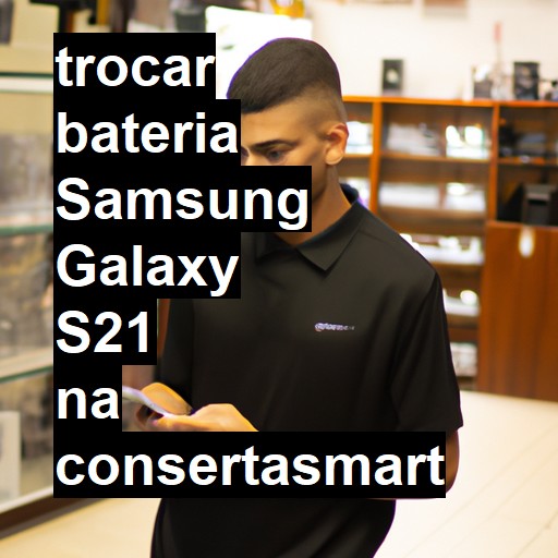 TROCAR BATERIA SAMSUNG GALAXY S21 | Veja o preço