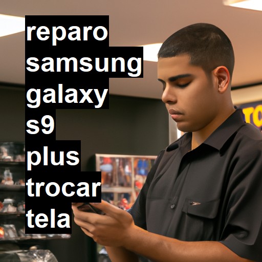 TROCAR TELA SAMSUNG GALAXY S9 PLUS | Veja o preço