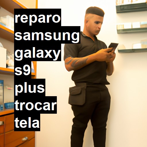 TROCAR TELA SAMSUNG GALAXY S9 PLUS | Veja o preço