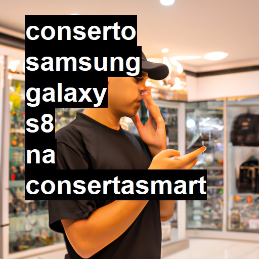 Conserto em SAMSUNG GALAXY S8 | Veja o preço