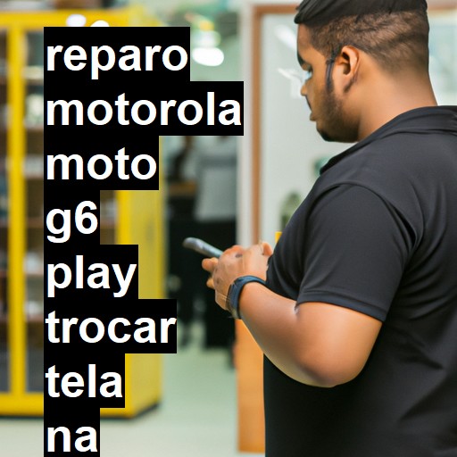 TROCAR TELA MOTOROLA MOTO G6 PLAY | Veja o preço