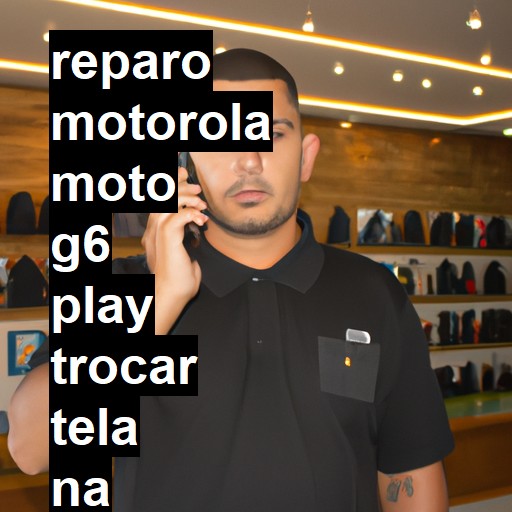 TROCAR TELA MOTOROLA MOTO G6 PLAY | Veja o preço