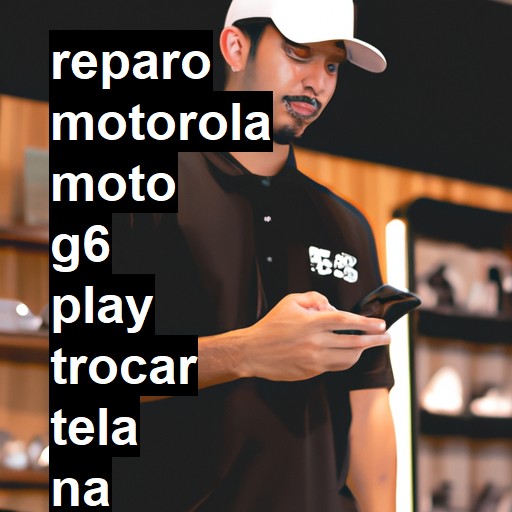 TROCAR TELA MOTOROLA MOTO G6 PLAY | Veja o preço