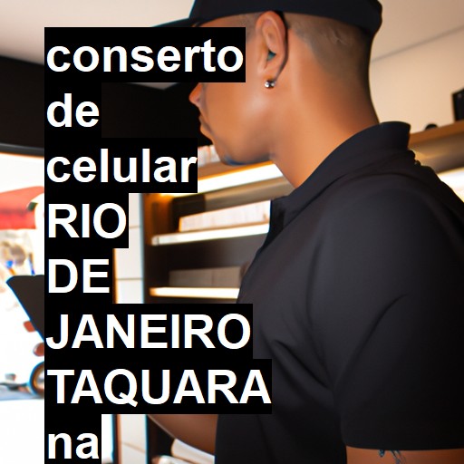 Conserto de Celular em RIO DE JANEIRO TAQUARA - R$ 99,00