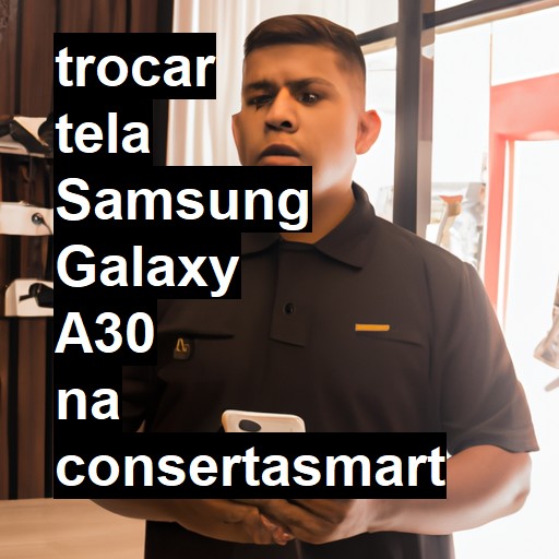 TROCAR TELA SAMSUNG GALAXY A30 | Veja o preço