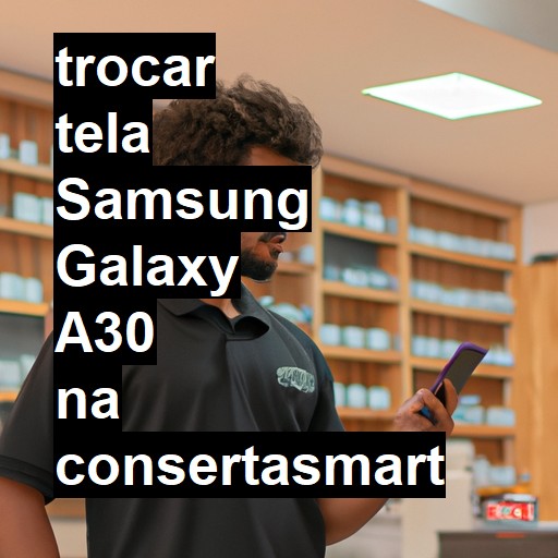 TROCAR TELA SAMSUNG GALAXY A30 | Veja o preço