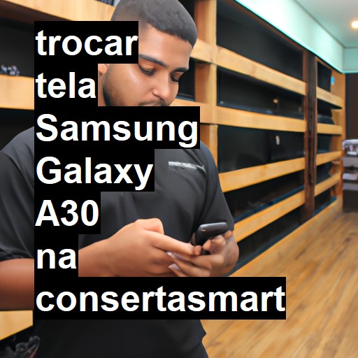 TROCAR TELA SAMSUNG GALAXY A30 | Veja o preço