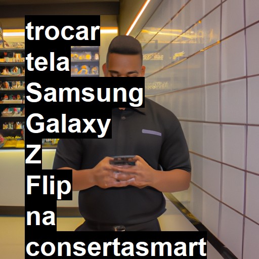 TROCAR TELA SAMSUNG GALAXY Z FLIP | Veja o preço