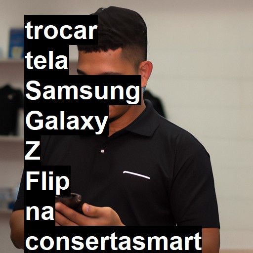 TROCAR TELA SAMSUNG GALAXY Z FLIP | Veja o preço