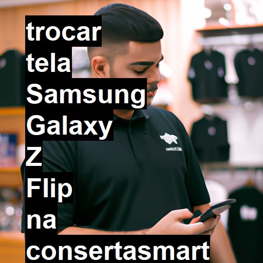 TROCAR TELA SAMSUNG GALAXY Z FLIP | Veja o preço