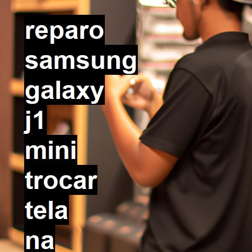 TROCAR TELA SAMSUNG GALAXY J1 MINI | Veja o preço