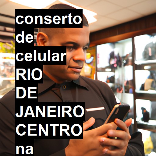 Conserto de Celular em RIO DE JANEIRO CENTRO - R$ 99,00