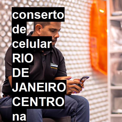 Conserto de Celular em RIO DE JANEIRO CENTRO - R$ 99,00