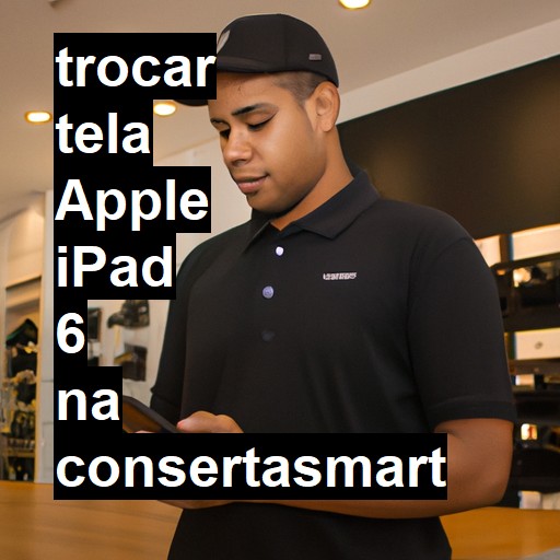 TROCAR TELA APPLE IPAD 6 | Veja o preço