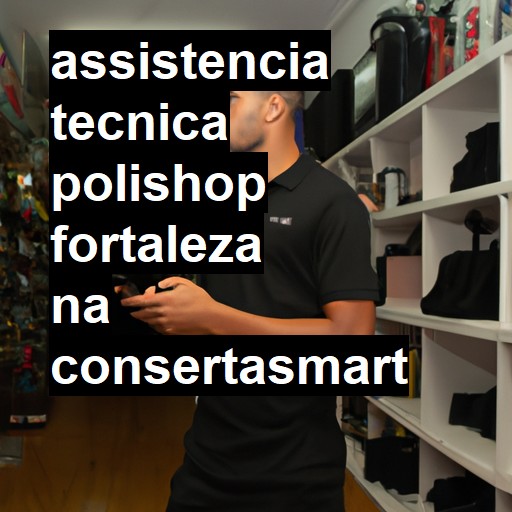 Assistência Técnica polishop  em Fortaleza |  R$ 99,00 (a partir)