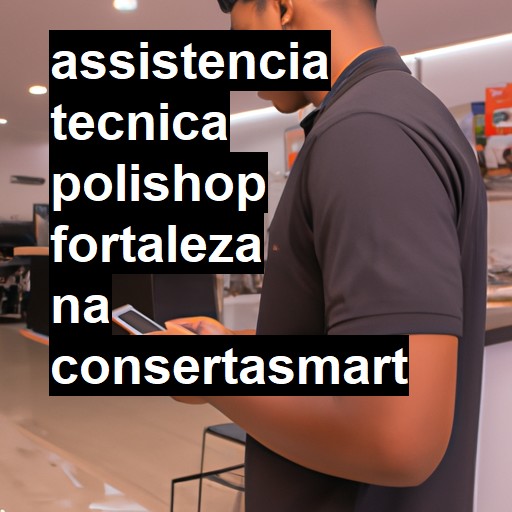 Assistência Técnica polishop  em Fortaleza |  R$ 99,00 (a partir)